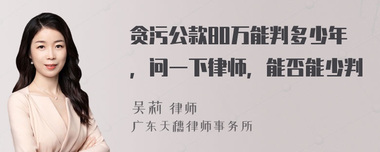 贪污公款80万能判多少年，问一下律师，能否能少判