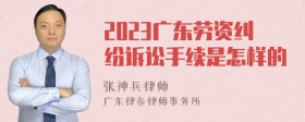 2023广东劳资纠纷诉讼手续是怎样的