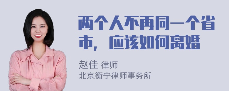 两个人不再同一个省市，应该如何离婚