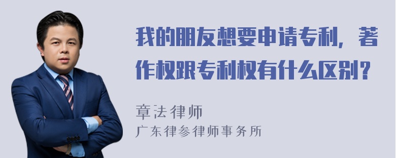 我的朋友想要申请专利，著作权跟专利权有什么区别？