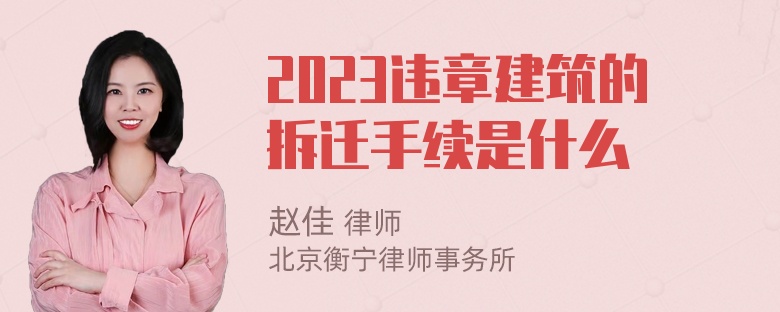 2023违章建筑的拆迁手续是什么