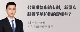 公司准备申请专利，新型专利授予单位指的是哪些？