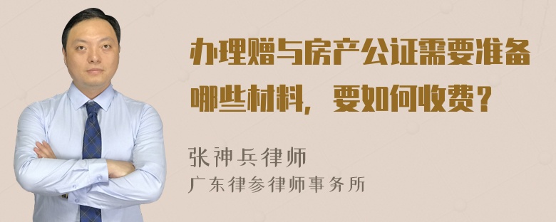 办理赠与房产公证需要准备哪些材料，要如何收费？