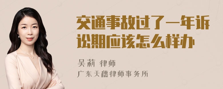 交通事故过了一年诉讼期应该怎么样办