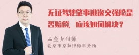 无证驾驶肇事逃逸交强险是否赔偿，应该如何解决？