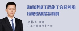 海南建设工程施工合同纠纷维权步骤是怎样的