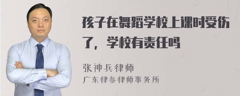 孩子在舞蹈学校上课时受伤了，学校有责任吗