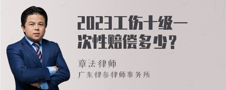 2023工伤十级一次性赔偿多少？