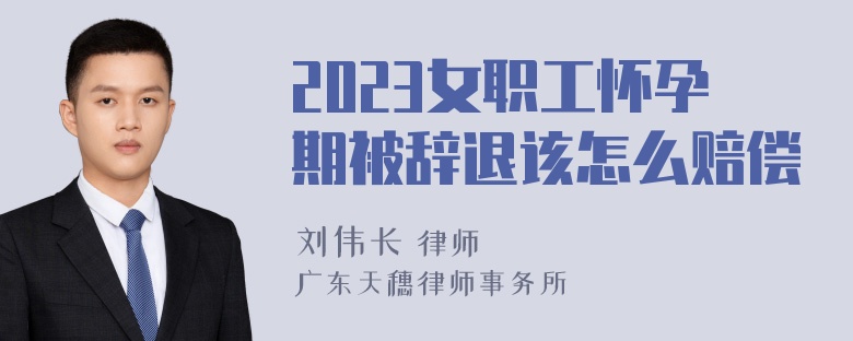 2023女职工怀孕期被辞退该怎么赔偿