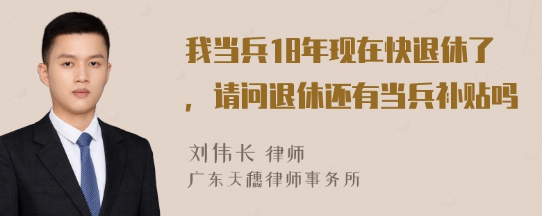 我当兵18年现在快退休了，请问退休还有当兵补贴吗