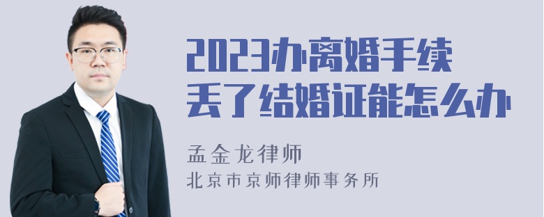 2023办离婚手续丢了结婚证能怎么办