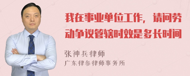 我在事业单位工作，请问劳动争议管辖时效是多长时间