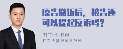 原告撤诉后，被告还可以提起反诉吗？