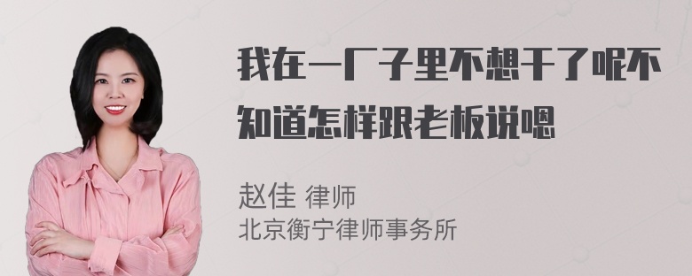 我在一厂子里不想干了呢不知道怎样跟老板说嗯