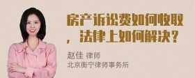 房产诉讼费如何收取，法律上如何解决？