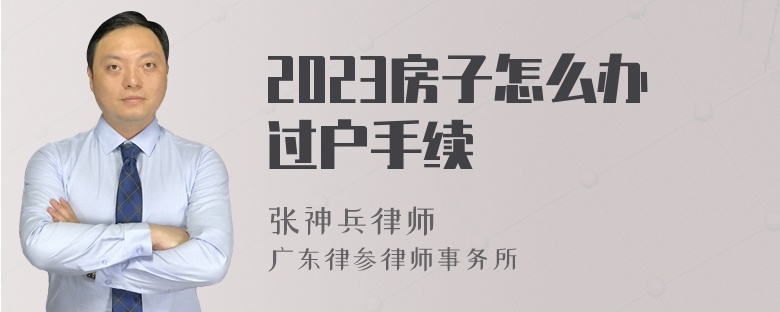 2023房子怎么办过户手续