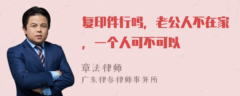 复印件行吗，老公人不在家，一个人可不可以