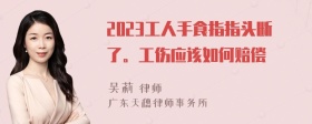 2023工人手食指指头断了。工伤应该如何赔偿