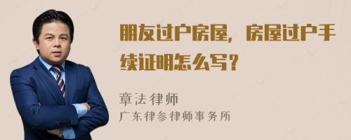 朋友过户房屋，房屋过户手续证明怎么写？