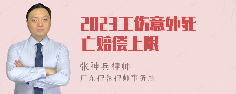 2023工伤意外死亡赔偿上限