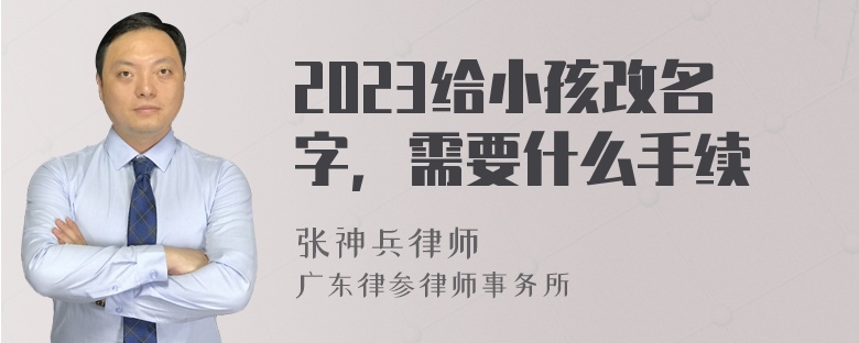 2023给小孩改名字，需要什么手续