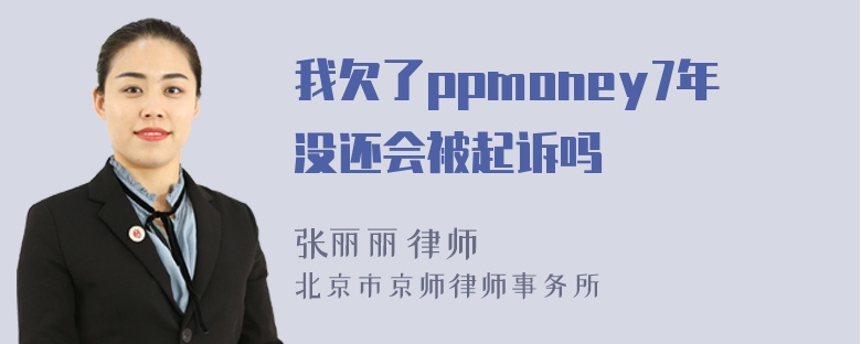 我欠了ppmoney7年没还会被起诉吗