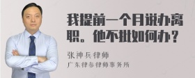 我提前一个月说办离职。他不批如何办？