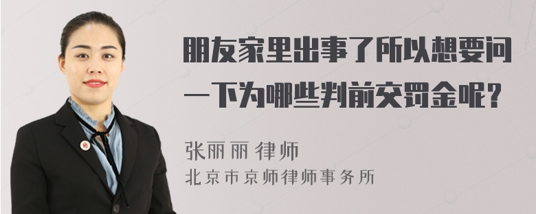 朋友家里出事了所以想要问一下为哪些判前交罚金呢？