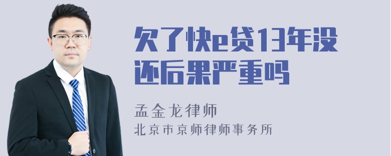 欠了快e贷13年没还后果严重吗