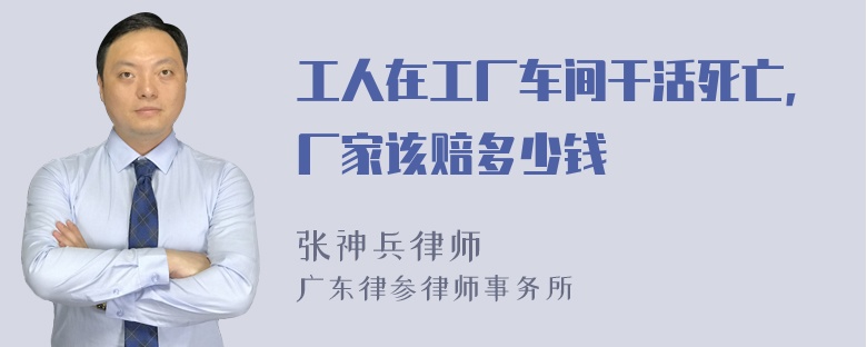 工人在工厂车间干活死亡，厂家该赔多少钱