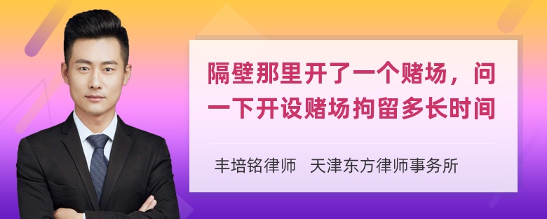 隔壁那里开了一个赌场，问一下开设赌场拘留多长时间