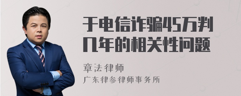 于电信诈骗45万判几年的相关性问题