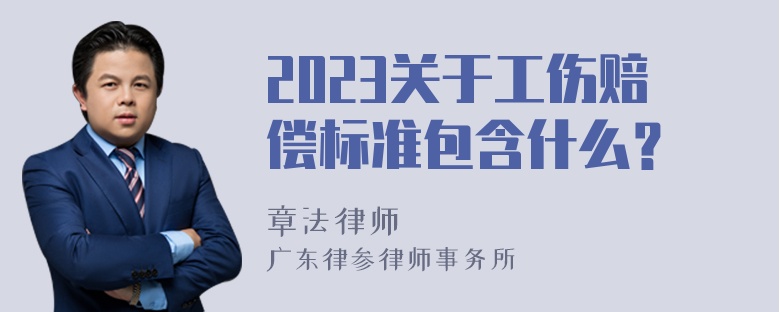 2023关于工伤赔偿标准包含什么？