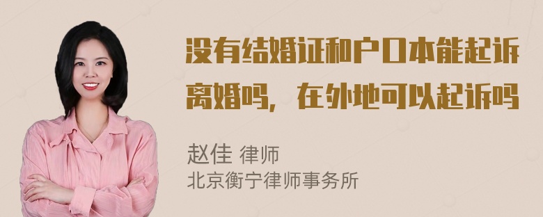 没有结婚证和户口本能起诉离婚吗，在外地可以起诉吗