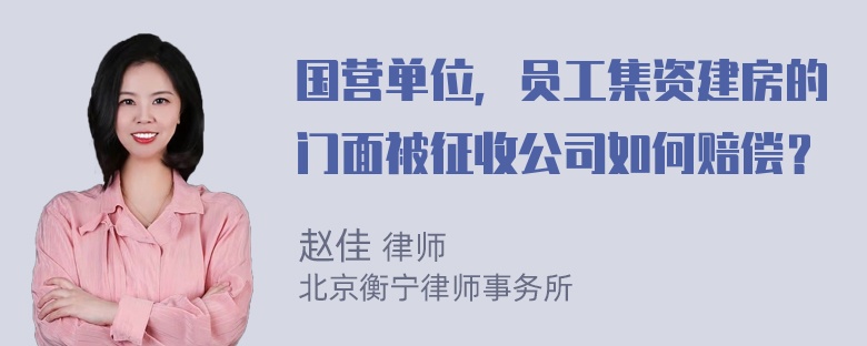 国营单位，员工集资建房的门面被征收公司如何赔偿？