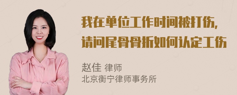 我在单位工作时间被打伤，请问尾骨骨折如何认定工伤