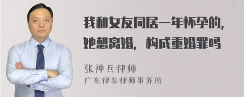 我和女友同居一年怀孕的，她想离婚，构成重婚罪吗