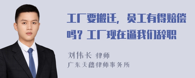 工厂要搬迁，员工有得赔偿吗？工厂现在逼我们辞职