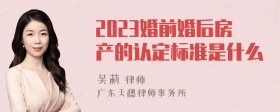 2023婚前婚后房产的认定标准是什么