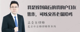 我是嫁到商丘的我的户口在焦作，可以交养老保险吗