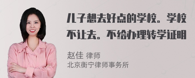 儿子想去好点的学校。学校不让去。不给办理转学证明