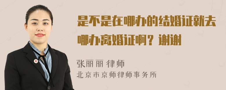 是不是在哪办的结婚证就去哪办离婚证啊？谢谢