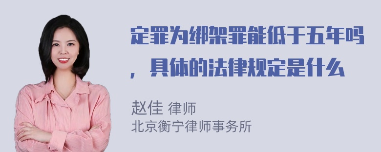 定罪为绑架罪能低于五年吗，具体的法律规定是什么