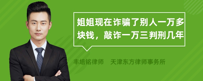 姐姐现在诈骗了别人一万多块钱，敲诈一万三判刑几年