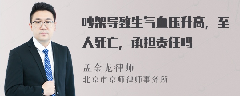 吵架导致生气血压升高，至人死亡，承担责任吗