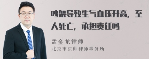 吵架导致生气血压升高，至人死亡，承担责任吗