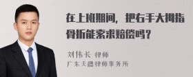 在上班期间，把右手大拇指骨折能索求赔偿吗？