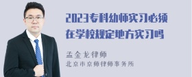 2023专科幼师实习必须在学校规定地方实习吗