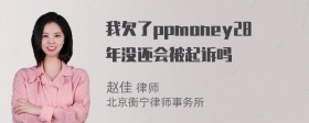 我欠了ppmoney28年没还会被起诉吗