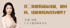 我二哥想将商标续展，想问问。续展审核内容有哪些？